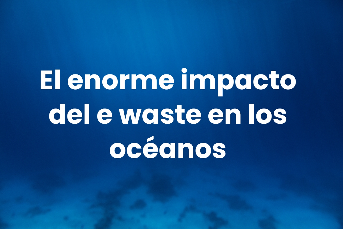 El enorme impacto del e waste en los océanos